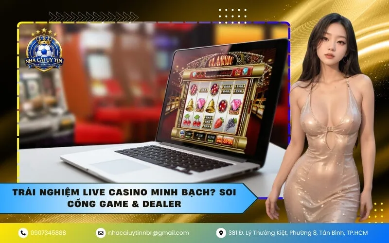 Trải Nghiệm Live Casino Minh Bạch? Soi Cổng Game & Dealer